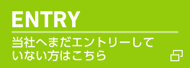 ENTRY 当社へまだエントリーしていない方はこちら