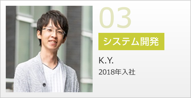 03 システム開発 K.Y. 2018年入社