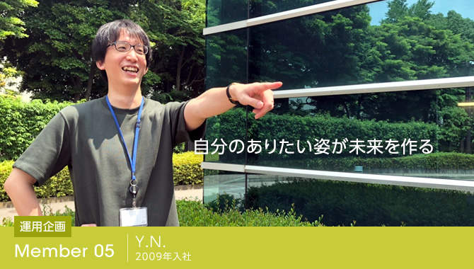 自分のありたい姿が未来を作る
Y.N. 2009年入社