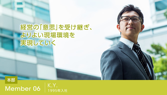 経営の「意思」を受け継ぎ、よりよい現場環境を実現していく
K.Y. 1995年入社